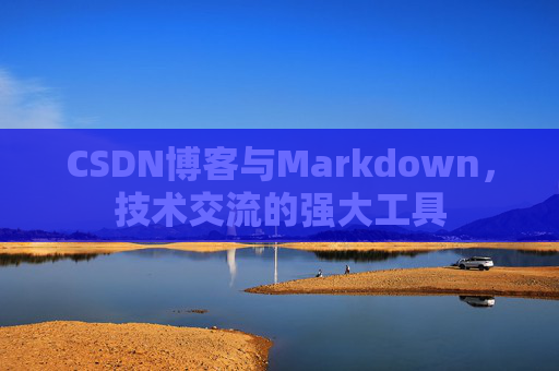 CSDN博客与Markdown,技术交流的强大工具